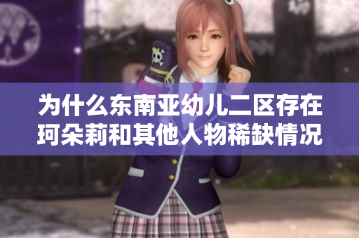 为什么东南亚幼儿二区存在珂朵莉和其他人物稀缺情况？