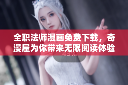 全职法师漫画免费下载，奇漫屋为你带来无限阅读体验！