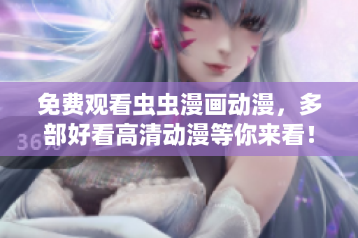 免费观看虫虫漫画动漫，多部好看高清动漫等你来看！