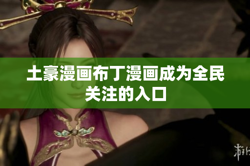 土豪漫画布丁漫画成为全民关注的入口