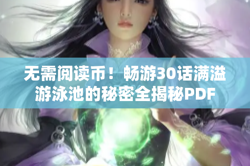 无需阅读币！畅游30话满溢游泳池的秘密全揭秘PDF