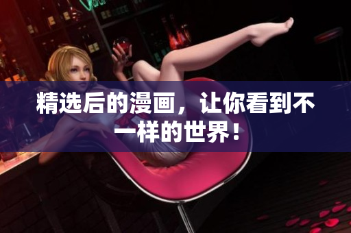 精选后的漫画，让你看到不一样的世界！