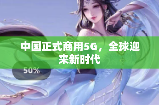 中国正式商用5G，全球迎来新时代