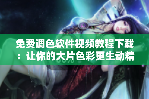 免费调色软件视频教程下载：让你的大片色彩更生动精彩