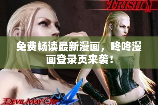 免费畅读最新漫画，咚咚漫画登录页来袭！