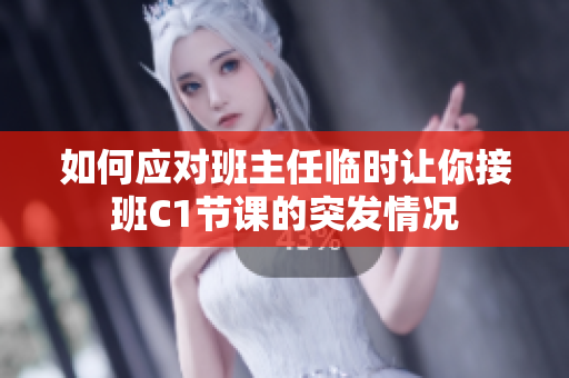 如何应对班主任临时让你接班C1节课的突发情况