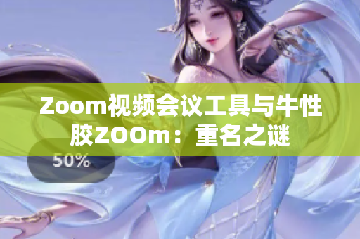 Zoom视频会议工具与牛性胶ZOOm：重名之谜