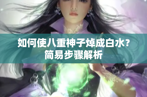 如何使八重神子焯成白水？简易步骤解析