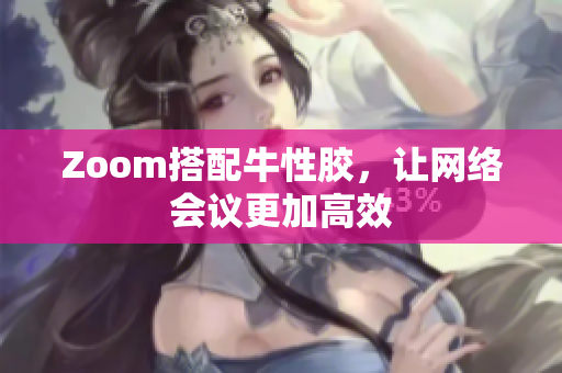 Zoom搭配牛性胶，让网络会议更加高效
