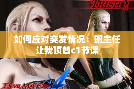 如何应对突发情况：班主任让我顶替c1节课