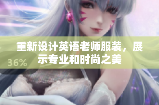 重新设计英语老师服装，展示专业和时尚之美