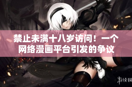 禁止未满十八岁访问！一个网络漫画平台引发的争议