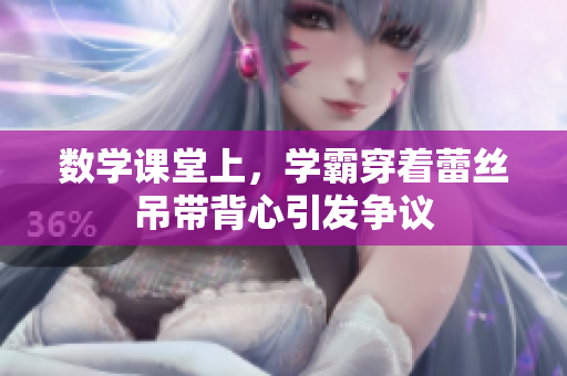 数学课堂上，学霸穿着蕾丝吊带背心引发争议