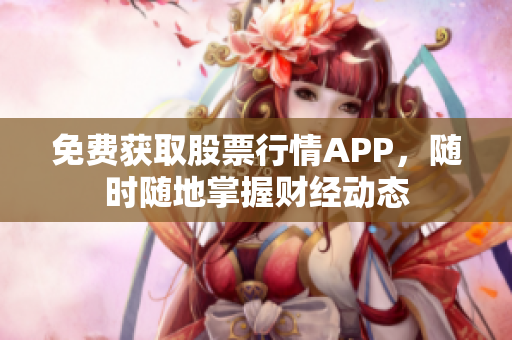 免费获取股票行情APP，随时随地掌握财经动态