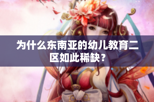 为什么东南亚的幼儿教育二区如此稀缺？