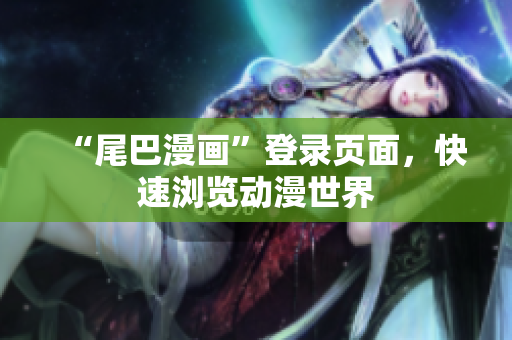 “尾巴漫画”登录页面，快速浏览动漫世界