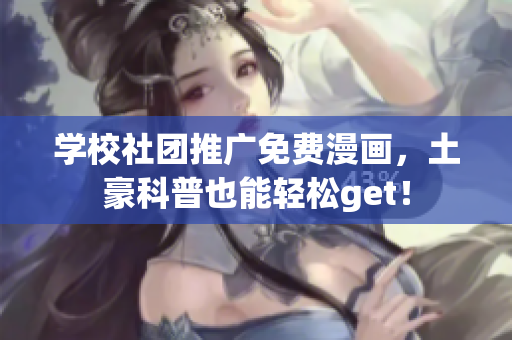 学校社团推广免费漫画，土豪科普也能轻松get！