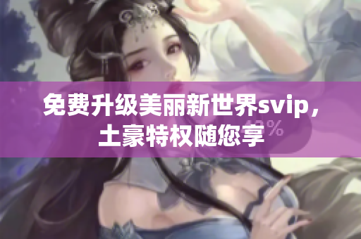 免费升级美丽新世界svip，土豪特权随您享