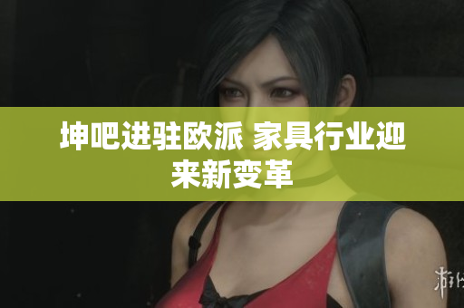 坤吧进驻欧派 家具行业迎来新变革