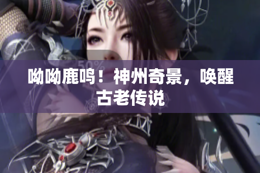 呦呦鹿鸣！神州奇景，唤醒古老传说