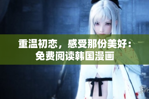 重温初恋，感受那份美好：免费阅读韩国漫画