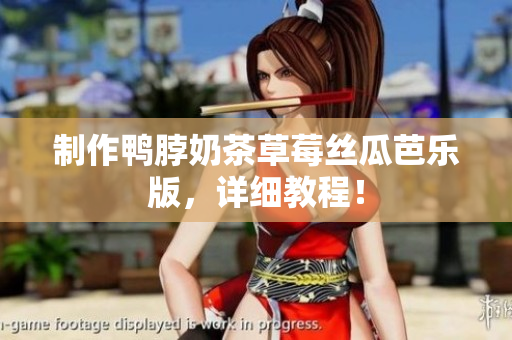 制作鸭脖奶茶草莓丝瓜芭乐版，详细教程！