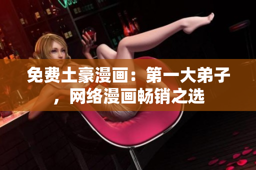 免费土豪漫画：第一大弟子，网络漫画畅销之选