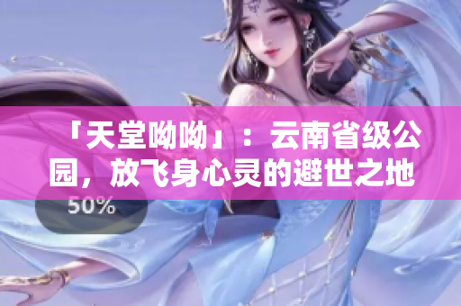 「天堂呦呦」：云南省级公园，放飞身心灵的避世之地