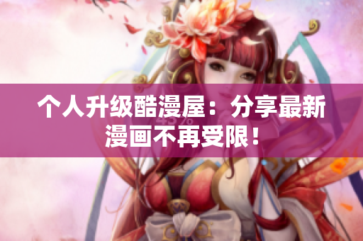 个人升级酷漫屋：分享最新漫画不再受限！