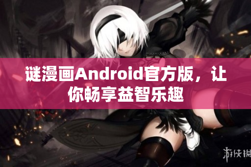 谜漫画Android官方版，让你畅享益智乐趣