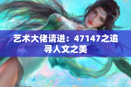 艺术大佬请进：47147之追寻人文之美