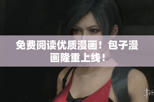 免费阅读优质漫画！包子漫画隆重上线！