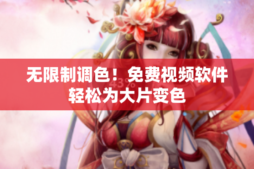 无限制调色！免费视频软件轻松为大片变色