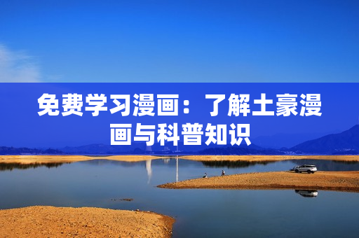 免费学习漫画：了解土豪漫画与科普知识