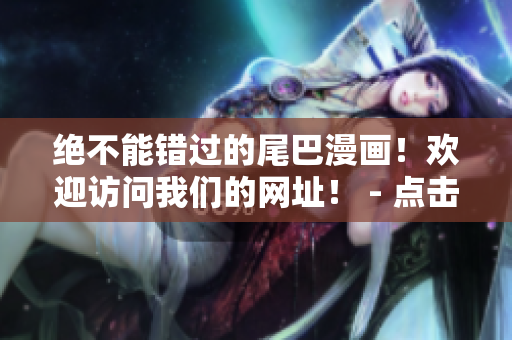 绝不能错过的尾巴漫画！欢迎访问我们的网址！ - 点击访问有趣的尾巴漫画！