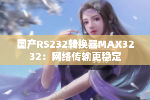 国产RS232转换器MAX3232：网络传输更稳定