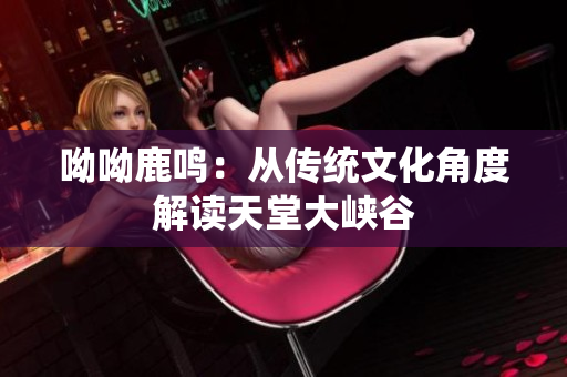 呦呦鹿鸣：从传统文化角度解读天堂大峡谷