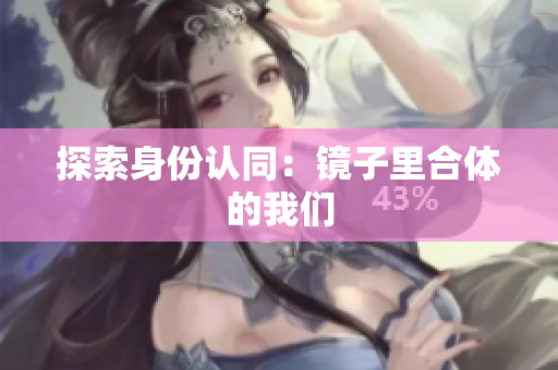 探索身份认同：镜子里合体的我们