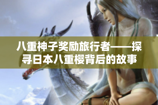 八重神子奖励旅行者——探寻日本八重樱背后的故事