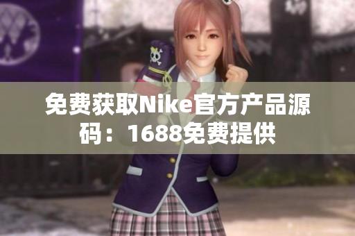 免费获取Nike官方产品源码：1688免费提供