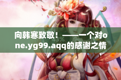 向韩寒致敬！——一个对one.yg99.aqq的感谢之情