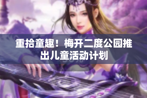 重拾童趣！梅开二度公园推出儿童活动计划