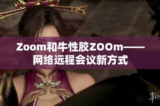 Zoom和牛性胶ZOOm——网络远程会议新方式