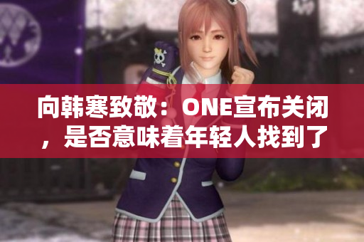 向韩寒致敬：ONE宣布关闭，是否意味着年轻人找到了新方向？