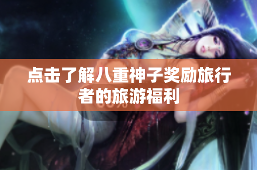 点击了解八重神子奖励旅行者的旅游福利