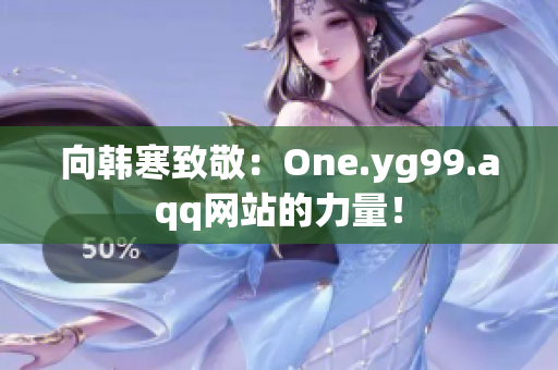 向韩寒致敬：One.yg99.aqq网站的力量！