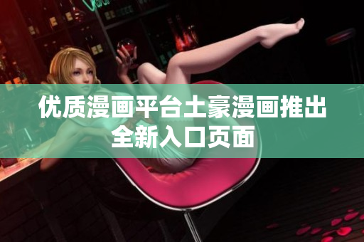 优质漫画平台土豪漫画推出全新入口页面