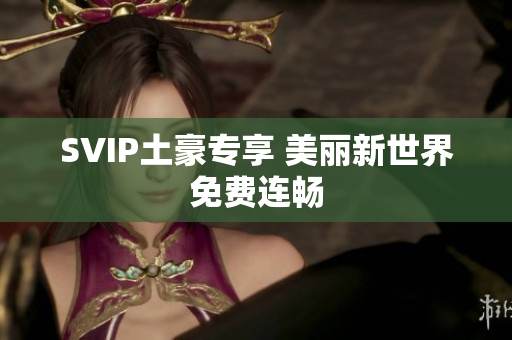 SVIP土豪专享 美丽新世界免费连畅