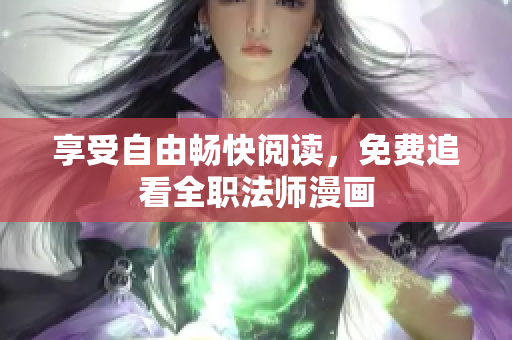 享受自由畅快阅读，免费追看全职法师漫画