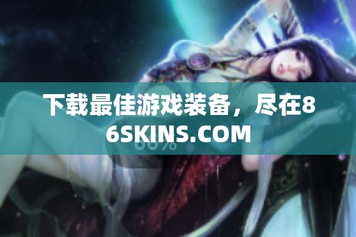 下载最佳游戏装备，尽在86SKINS.COM